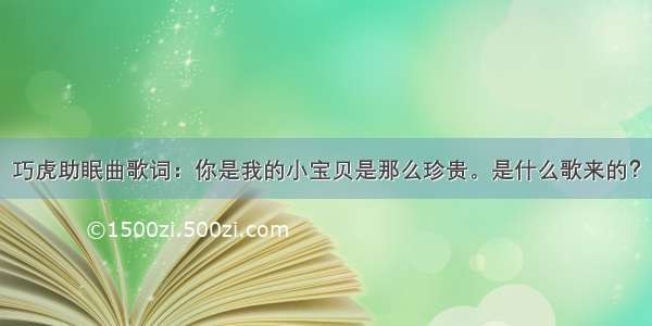 巧虎助眠曲歌词：你是我的小宝贝是那么珍贵。是什么歌来的？