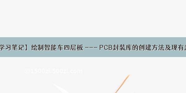 【PCB学习笔记】绘制智能车四层板 --- PCB封装库的创建方法及现有封装调用