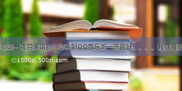 找 童年记忆 歌词~ 夜羽诺唱的！您先到QQ音乐听一听最好。。。。我在百度找不到歌词！