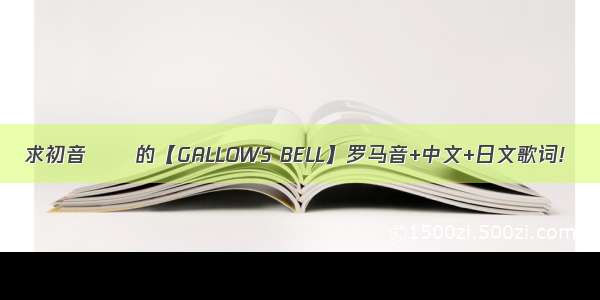 求初音ミク的【GALLOWS BELL】罗马音+中文+日文歌词!