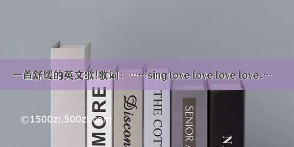 一首舒缓的英文歌!歌词：……sing love love love love.…