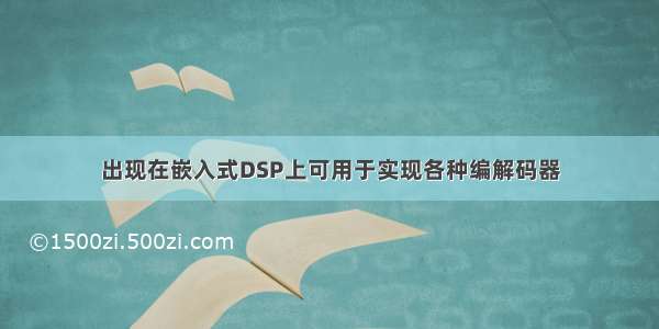 出现在嵌入式DSP上可用于实现各种编解码器