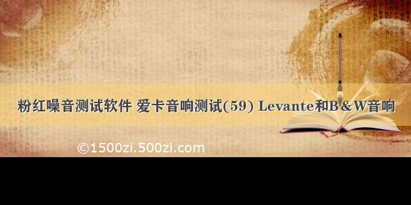 粉红噪音测试软件 爱卡音响测试(59) Levante和B＆W音响