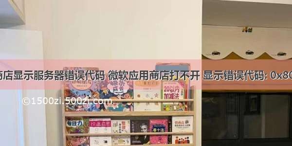 微软应用商店显示服务器错误代码 微软应用商店打不开 显示错误代码: 0x80131500...