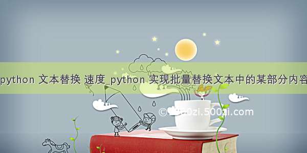 python 文本替换 速度_python 实现批量替换文本中的某部分内容