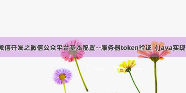 微信开发之微信公众平台基本配置--服务器token验证（Java实现）