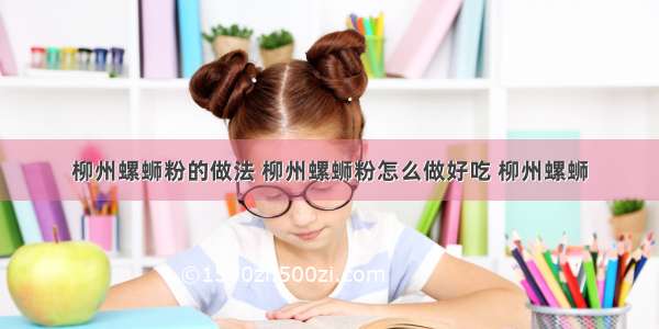 柳州螺蛳粉的做法 柳州螺蛳粉怎么做好吃 柳州螺蛳