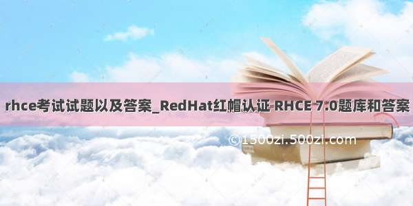 rhce考试试题以及答案_RedHat红帽认证 RHCE 7.0题库和答案