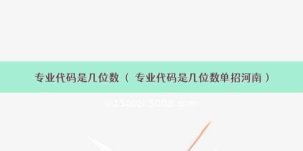 专业代码是几位数 （ 专业代码是几位数单招河南）