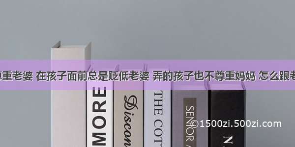 老公不尊重老婆 在孩子面前总是贬低老婆 弄的孩子也不尊重妈妈 怎么跟老公谈谈？