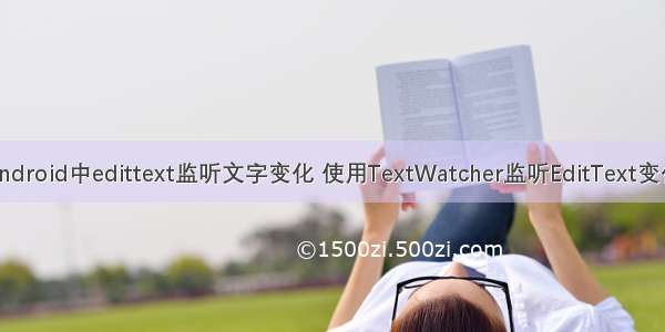 android中edittext监听文字变化 使用TextWatcher监听EditText变化