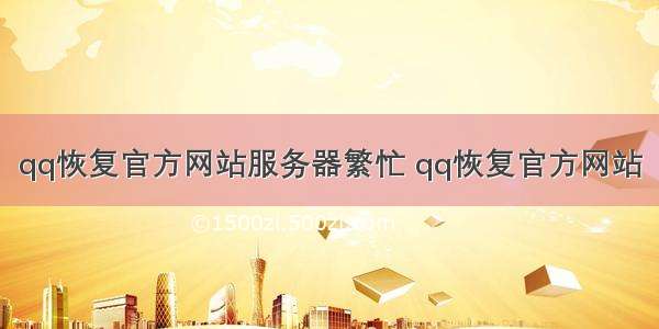 qq恢复官方网站服务器繁忙 qq恢复官方网站