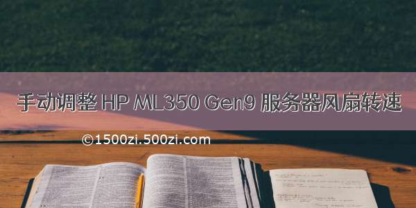 手动调整 HP ML350 Gen9 服务器风扇转速