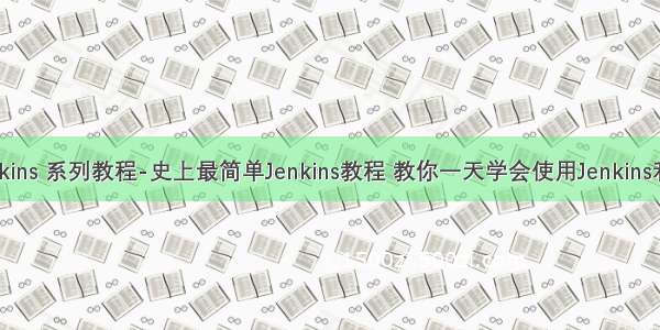 Jenkins 系列教程-史上最简单Jenkins教程 教你一天学会使用Jenkins利器