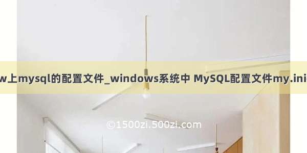 window上mysql的配置文件_windows系统中 MySQL配置文件my.ini在哪里？