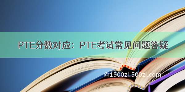 PTE分数对应：PTE考试常见问题答疑