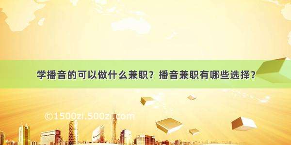 学播音的可以做什么兼职？播音兼职有哪些选择？