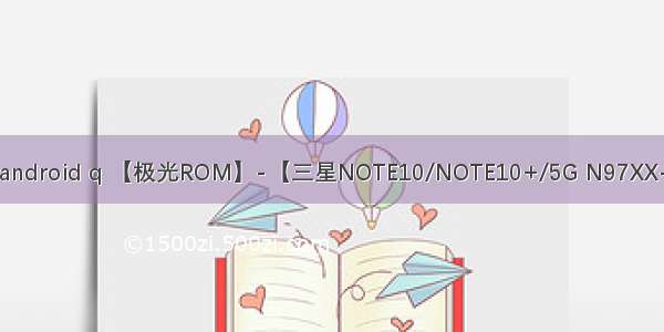 三星note10 android q 【极光ROM】-【三星NOTE10/NOTE10+/5G N97XX-855 国行/港