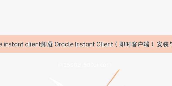 oracle instant client卸载 Oracle Instant Client（即时客户端） 安装与配置