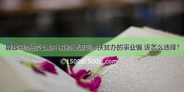 县政府办的公务员 有机会调到市扶贫办的事业编 该怎么选择？