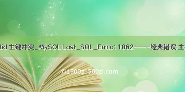 mysql gtid 主键冲突_MySQL Last_SQL_Errno: 1062----经典错误 主键冲突