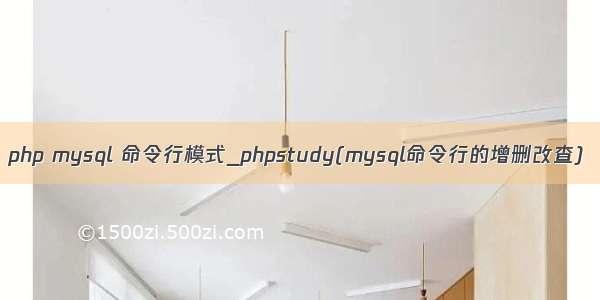 php mysql 命令行模式_phpstudy(mysql命令行的增删改查)