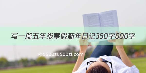 写一篇五年级寒假新年日记350字600字