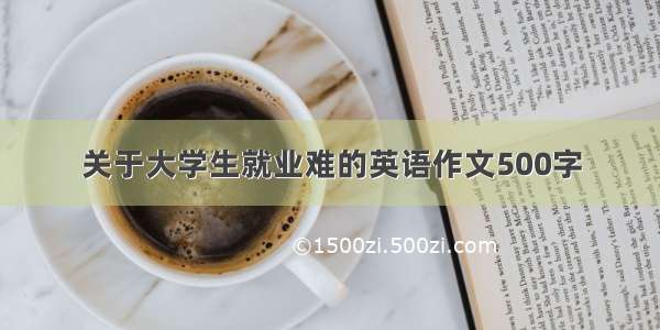 关于大学生就业难的英语作文500字