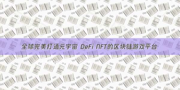 全球完美打通元宇宙 DeFi NFT的区块链游戏平台