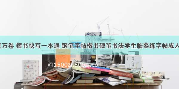 《华夏万卷 楷书快写一本通 钢笔字帖楷书硬笔书法学生临摹练字帖成人初学者