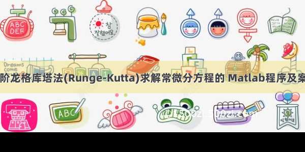 四阶龙格库塔法(Runge-Kutta)求解常微分方程的 Matlab程序及案例