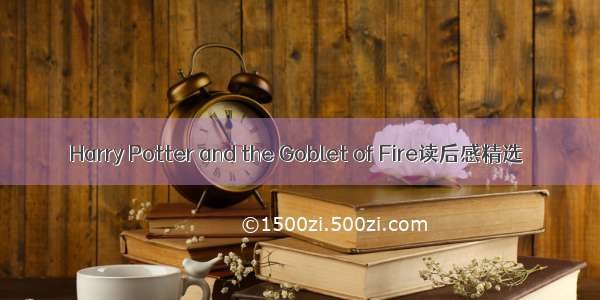 Harry Potter and the Goblet of Fire读后感精选