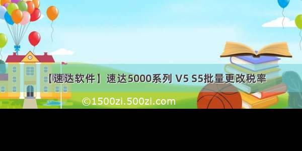 【速达软件】速达5000系列 V5 S5批量更改税率