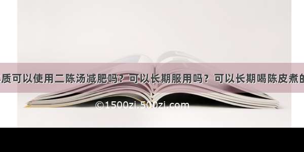 痰湿体质可以使用二陈汤减肥吗？可以长期服用吗？可以长期喝陈皮煮的水吗？