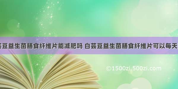 白芸豆益生菌膳食纤维片能减肥吗 白芸豆益生菌膳食纤维片可以每天吃吗