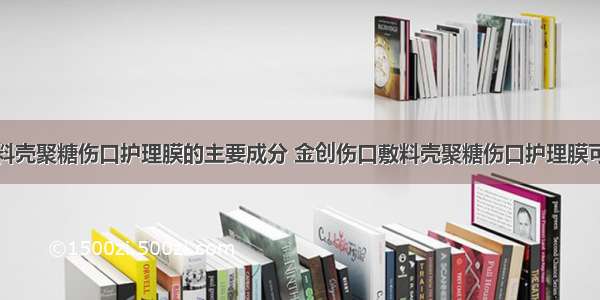 金创伤口敷料壳聚糖伤口护理膜的主要成分 金创伤口敷料壳聚糖伤口护理膜可以用棉签沾