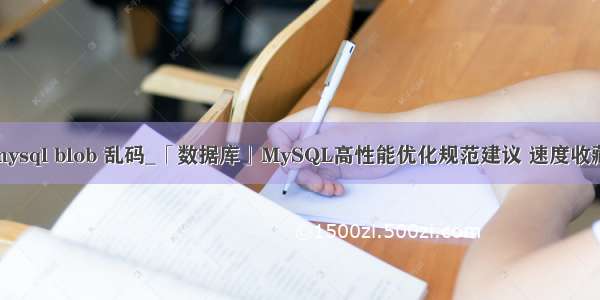 mysql blob 乱码_「数据库」MySQL高性能优化规范建议 速度收藏