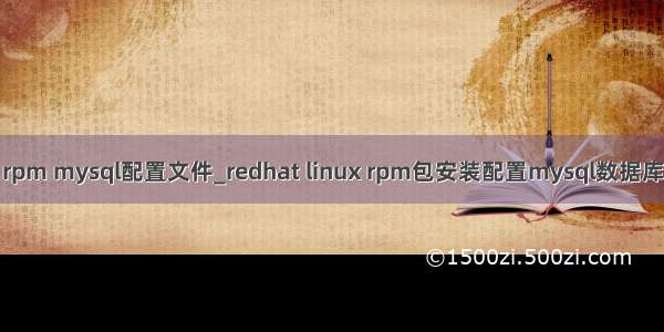 rpm mysql配置文件_redhat linux rpm包安装配置mysql数据库