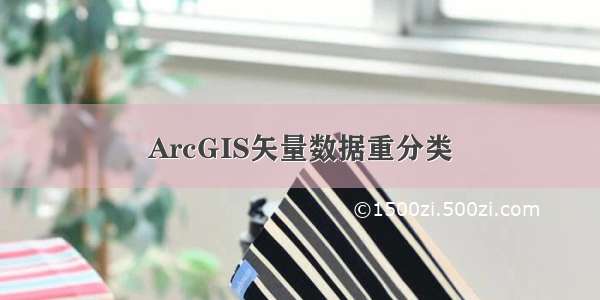 ArcGIS矢量数据重分类