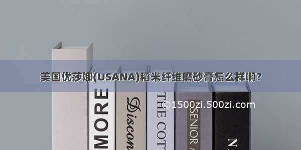 美国优莎娜(USANA)稻米纤维磨砂膏怎么样啊？