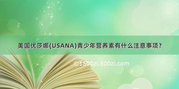 美国优莎娜(USANA)青少年营养素有什么注意事项？