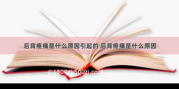 后背疼痛是什么原因引起的 后背疼痛是什么原因