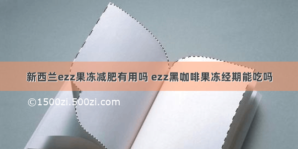 新西兰ezz果冻减肥有用吗 ezz黑咖啡果冻经期能吃吗