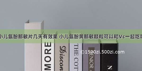 小儿氨酚那敏片几天有效果 小儿氨酚黄那敏颗粒可以和Vc一起吃吗