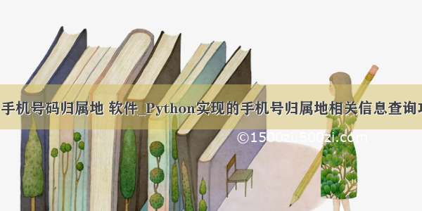 python 手机号码归属地 软件_Python实现的手机号归属地相关信息查询功能示例