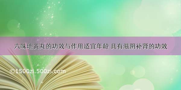 六味地黄丸的功效与作用适宜年龄 具有滋阴补肾的功效