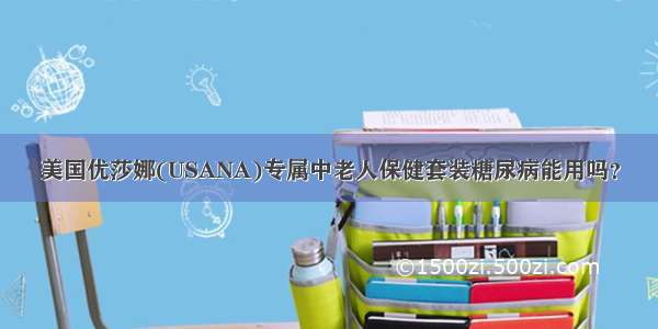 美国优莎娜(USANA)专属中老人保健套装糖尿病能用吗？