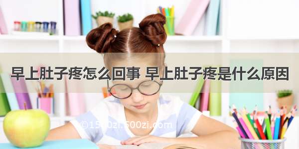 早上肚子疼怎么回事 早上肚子疼是什么原因