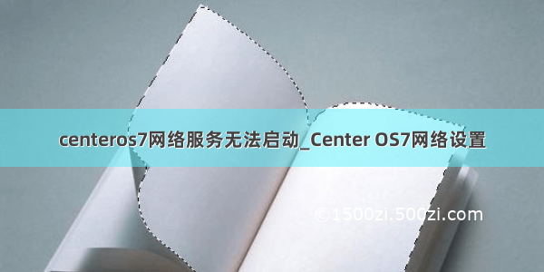 centeros7网络服务无法启动_Center OS7网络设置