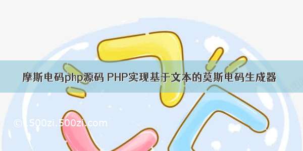 摩斯电码php源码 PHP实现基于文本的莫斯电码生成器